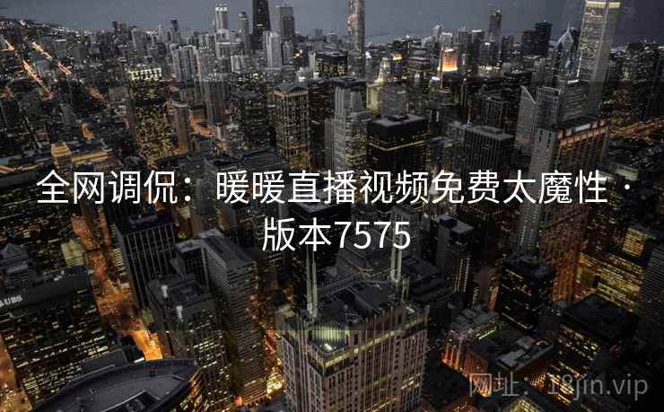 全网调侃：暖暖直播视频免费太魔性 · 版本7575