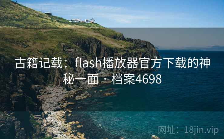古籍记载：flash播放器官方下载的神秘一面 · 档案4698