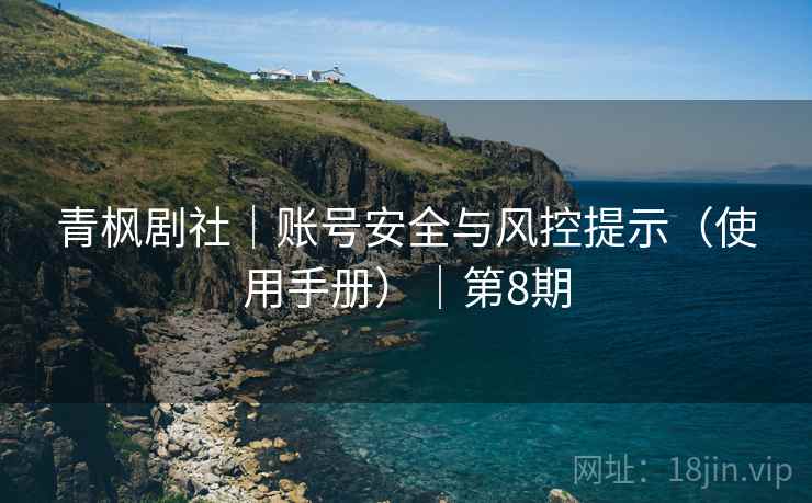 青枫剧社｜账号安全与风控提示（使用手册）｜第8期