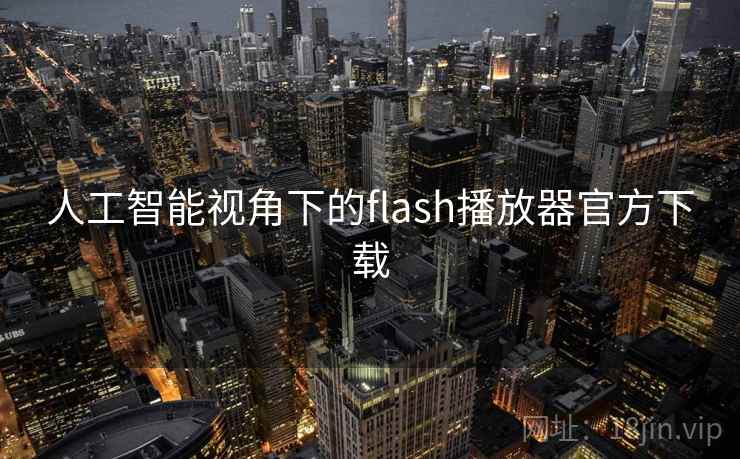 人工智能视角下的flash播放器官方下载 人工智能视角下的flash播放器官方下载
