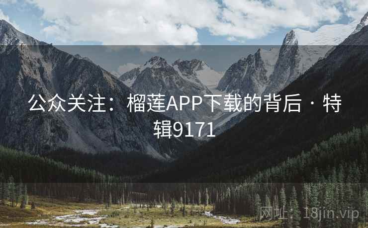 公众关注:榴莲APP下载的背后 · 特辑9171 公众关注:榴莲APP下载的背后 · 特辑9171