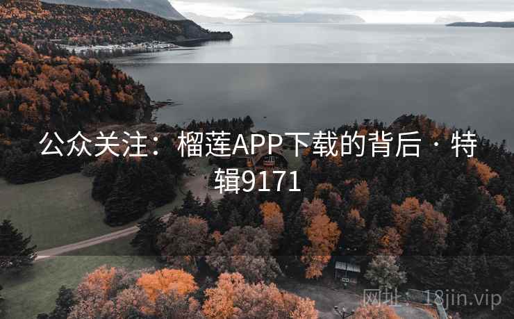 公众关注:榴莲APP下载的背后 · 特辑9171 公众关注:榴莲APP下载的背后 · 特辑9171