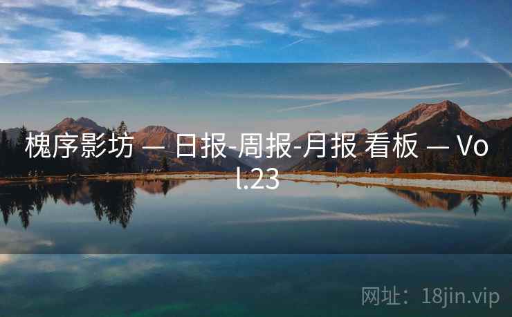 槐序影坊 — 日报-周报-月报 看板 — Vol.23 槐序影坊 — 日报-周报-月报 看板 — Vol.23
