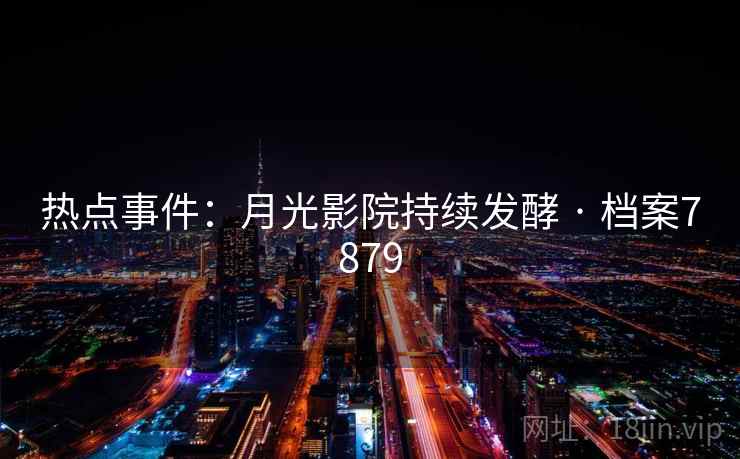 热点事件:月光影院持续发酵 · 档案7879 热点事件:月光影院持续发酵 · 档案7879