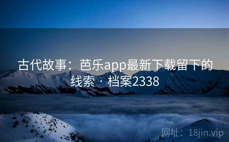 古代故事:芭乐app最新下载留下的线索 · 档案2338 古代故事:芭乐app最新下载留下的线索 · 档案2338