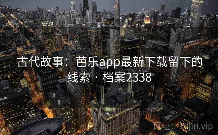 古代故事:芭乐app最新下载留下的线索 · 档案2338 古代故事:芭乐app最新下载留下的线索 · 档案2338