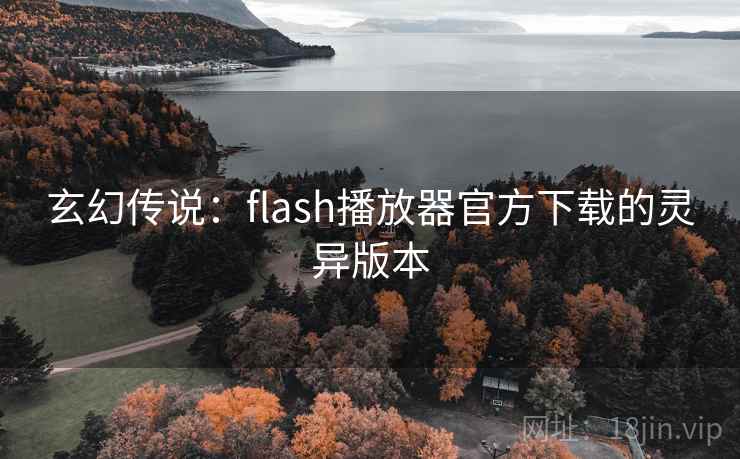 玄幻传说:flash播放器官方下载的灵异版本 玄幻传说:flash播放器官方下载的灵异版本