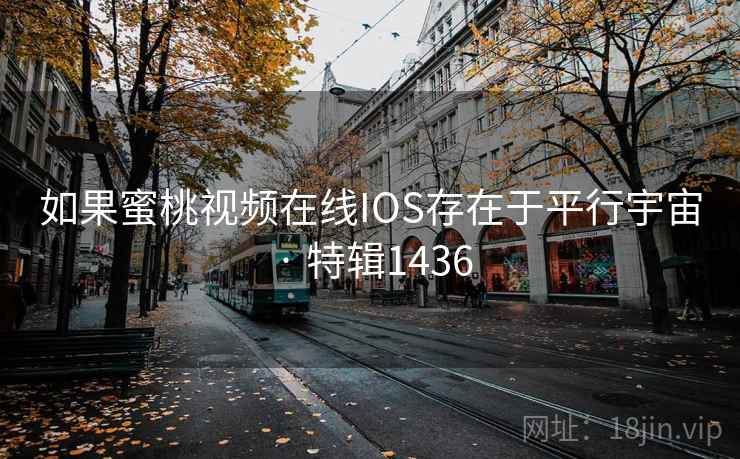 如果蜜桃视频在线IOS存在于平行宇宙 · 特辑1436 如果蜜桃视频在线IOS存在于平行宇宙 · 特辑1436