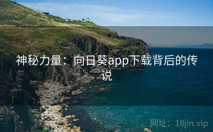神秘力量:向日葵app下载背后的传说 神秘力量:向日葵app下载背后的传说