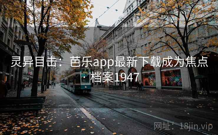 灵异目击:芭乐app最新下载成为焦点 · 档案1947 灵异目击:芭乐app最新下载成为焦点 · 档案1947