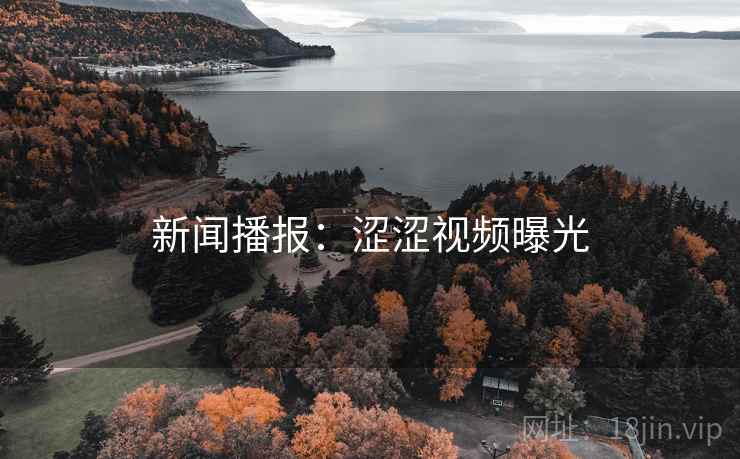 新闻播报:涩涩视频曝光 新闻播报:涩涩视频曝光
