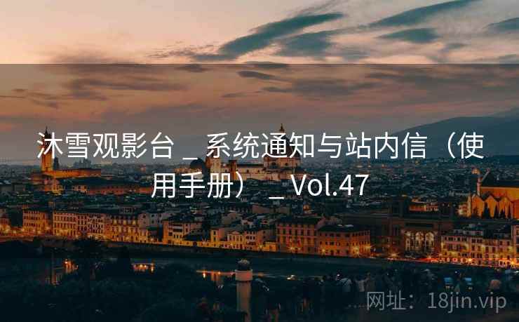 沐雪观影台 _ 系统通知与站内信(使用手册) _ Vol.47 沐雪观影台 _ 系统通知与站内信(使用手册) _ Vol.47
