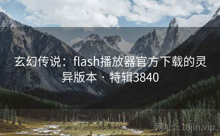 玄幻传说:flash播放器官方下载的灵异版本 · 特辑3840 玄幻传说:flash播放器官方下载的灵异版本 · 特辑3840