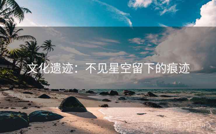 文化遗迹：不见星空留下的痕迹