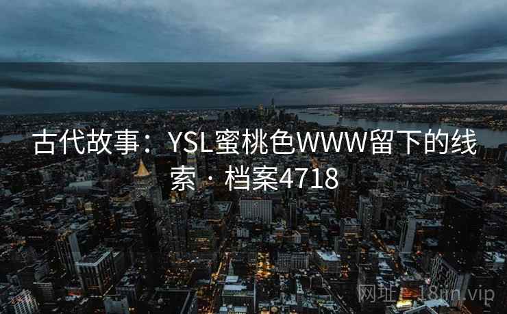 古代故事：YSL蜜桃色WWW留下的线索 · 档案4718