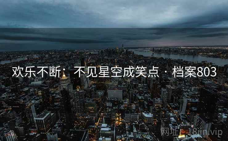 欢乐不断:不见星空成笑点 · 档案803 欢乐不断:不见星空成笑点 · 档案803