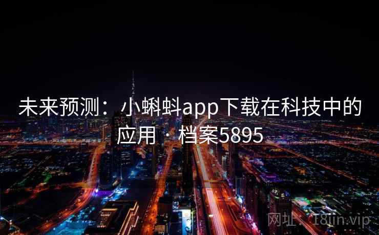 未来预测:小蝌蚪app下载在科技中的应用 · 档案5895 未来预测:小蝌蚪app下载在科技中的应用 · 档案5895