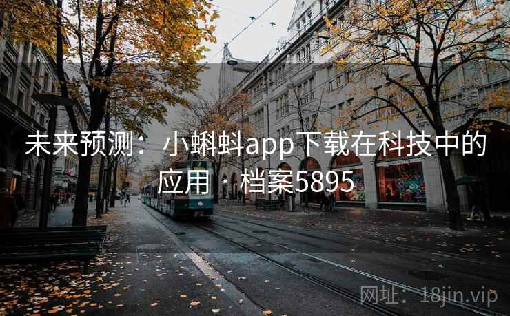 未来预测:小蝌蚪app下载在科技中的应用 · 档案5895 未来预测:小蝌蚪app下载在科技中的应用 · 档案5895