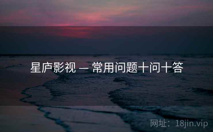 星庐影视 — 常用问题十问十答 星庐影视 — 常用问题十问十答