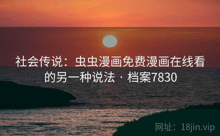 社会传说：虫虫漫画免费漫画在线看的另一种说法 · 档案7830