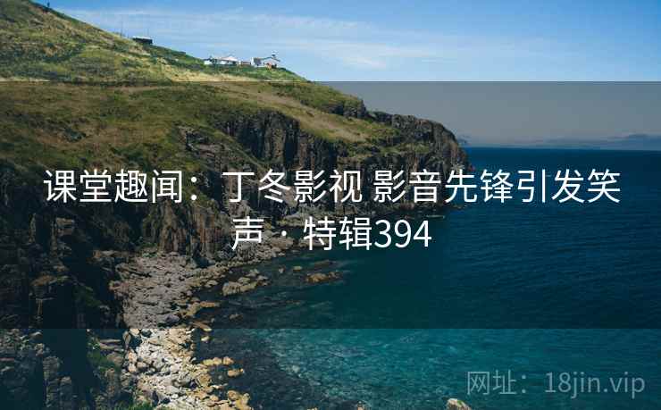 课堂趣闻:丁冬影视 影音先锋引发笑声 · 特辑394 课堂趣闻:丁冬影视 影音先锋引发笑声 · 特辑394