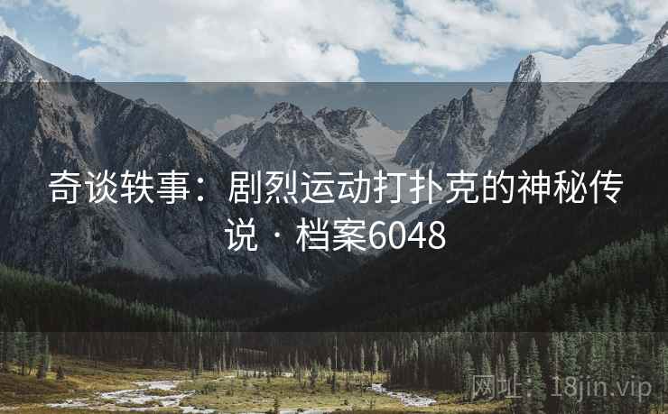 奇谈轶事：剧烈运动打扑克的神秘传说 · 档案6048