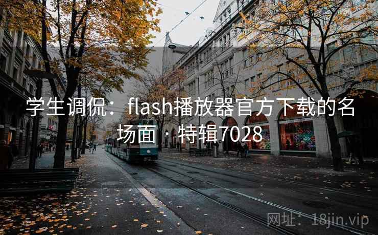 学生调侃:flash播放器官方下载的名场面 · 特辑7028 学生调侃:flash播放器官方下载的名场面 · 特辑7028