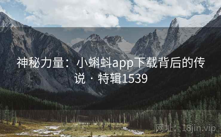 神秘力量：小蝌蚪app下载背后的传说 · 特辑1539